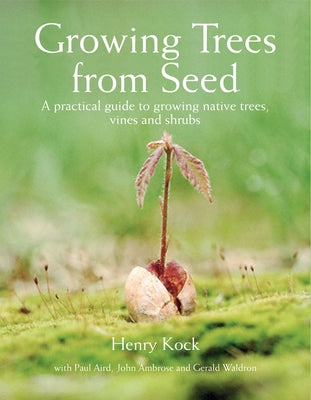 Growing Trees from Seed: A Practical Guide to Growing Native Trees, Vines and Shrubs by Kock, Henry