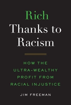 Rich Thanks to Racism: How the Ultra-Wealthy Profit from Racial Injustice by Freeman, Jim