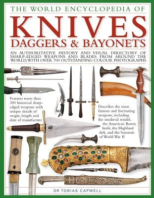 The World Encyclopedia of Knives, Daggers & Bayonets: An Authoritative History and Visual Directory of Sharp-Edged Weapons and Blades from Around the by Dr Capwell, Tobias