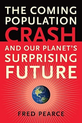The Coming Population Crash: and Our Planet's Surprising Future by Pearce, Fred