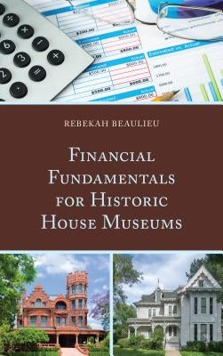 Financial Fundamentals for Historic House Museums by Beaulieu, Rebekah