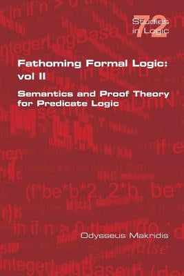 Fathoming Formal Logic: Vol II: Semantics and Proof Theory for Predicate Logic by Makridis, Odysseus