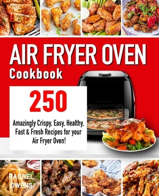 Air Fryer Oven Cookbook: 250 Amazingly Crispy, Easy, Healthy, Fast & Fresh Recipes for your Air Fryer Oven! by Owens, Rachel