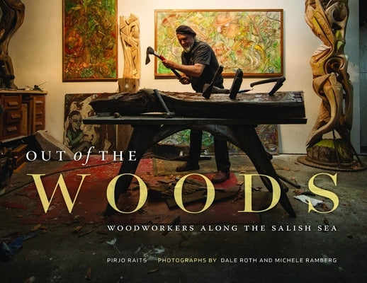 Out of the Woods: Woodworkers Along the Salish Sea by Raits, Pirjo