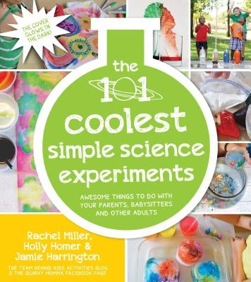 The 101 Coolest Simple Science Experiments: Awesome Things to Do with Your Parents, Babysitters and Other Adults by Homer, Holly