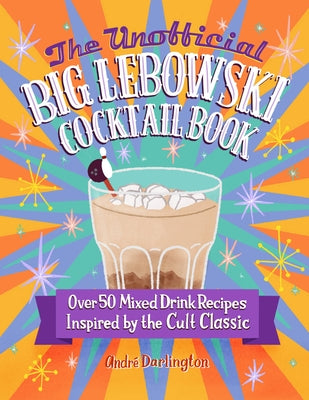 The Unofficial Big Lebowski Cocktail Book: Over 50 Mixed Drink Recipes Inspired by the Cult Classic by Darlington, Andr&#233;