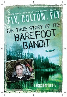 Fly, Colton, Fly: The True Story of the Barefoot Bandit by Holtz, Jackson