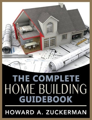 The Complete Home Building Guidebook: Volume 1 by Zuckerman, Howard A.