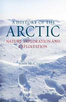 A History of the Arctic: Nature, Exploration and Exploitation by McCannon, John