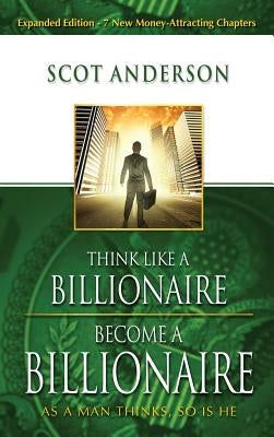 Think Like a Billionaire, Become a Billionaire: As a Man Thinks, So Is He by Anderson, Scot