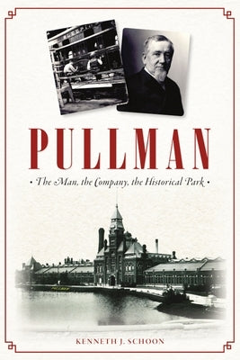 Pullman: The Man, the Company, the Historical Park by Schoon, Kenneth J.