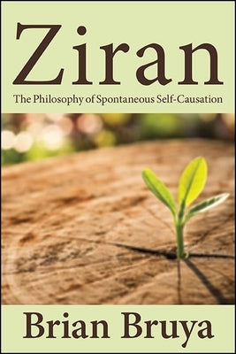 Ziran: The Philosophy of Spontaneous Self-Causation by Bruya, Brian
