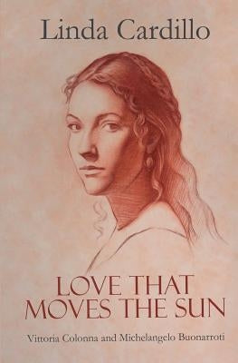 Love That Moves the Sun: Vittoria Colonna and Michelangelo Buonarroti by Cardillo, Linda