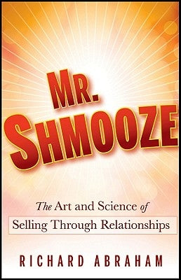 Mr. Shmooze: The Art and Science of Selling Through Relationships by Abraham, Richard