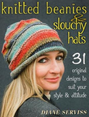 Knitted Beanies & Slouchy Hats: 31 Original Designs to Suit Your Style & Attitude by Serviss, Diane