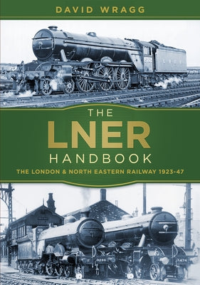 The Lner Handbook: The London and North Eastern Railway 1923-47 by Wragg, David