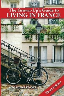 The Grown-Up's Guide to Living in France: Third Edition by Knorr, Rosanne