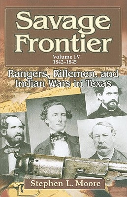 Savage Frontier Volume IV: Rangers, Riflemen, and Indian Wars in Texas, 1842-1845 by Moore, Stephen L.