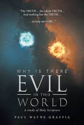 Why Is There Evil in This World: A Study of Holy Scripture by Graffia, Paul Wayne