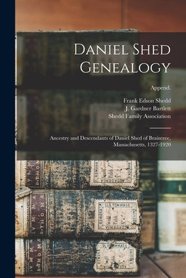 Daniel Shed Genealogy: Ancestry and Descendants of Daniel Shed of Braintree, Massachusetts, 1327-1920; Append. by Shedd, Frank Edson 1856-1916