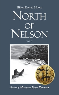 North of Nelson: Stories of Michigan's Upper Peninsula - Volume 1 by Moore, Hilton Everett
