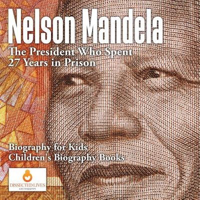 Nelson Mandela: The President Who Spent 27 Years in Prison - Biography for Kids Children's Biography Books by Dissected Lives