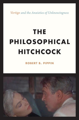 The Philosophical Hitchcock: "Vertigo" and the Anxieties of Unknowingness by Pippin, Robert B.