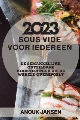 Sous Vide voor iedereen 2023: De gemakkelijke, onfeilbare kooktechniek die de wereld overspoelt by Jansen, Anouk