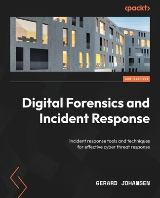 Digital Forensics and Incident Response - Third Edition: Incident response tools and techniques for effective cyber threat response by Johansen, Gerard