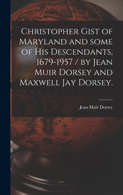 Christopher Gist of Maryland and Some of His Descendants, 1679-1957 / by Jean Muir Dorsey and Maxwell Jay Dorsey. by Dorsey, Jean Muir 1890-