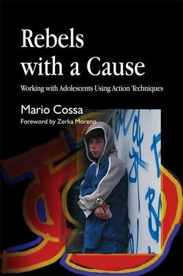 Rebels with a Cause: Working with Adolescents Using Action Techniques by Cossa, Mario