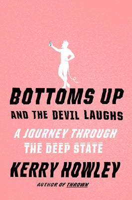 Bottoms Up and the Devil Laughs: A Journey Through the Deep State by Howley, Kerry