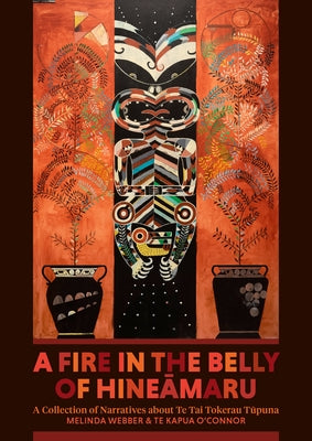 A Fire in the Belly of Hineamaru: A Collection of Narratives about Te Tai Tokerau Tupuna by Webber, Melinda