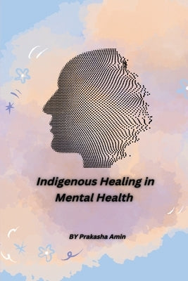 Indigenous Healing in Mental Health by Amin, Prakasha