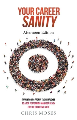 Your Career Sanity: Afternoon Edition: Transitioning from a Task Employee to a Top-Performing Manager Ready for the Executive Suite by Moses, Chris