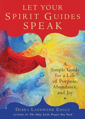 Let Your Spirit Guides Speak: A Simple Guide for a Life of Purpose, Abundance, and Joy by Engle, Debra Landwehr