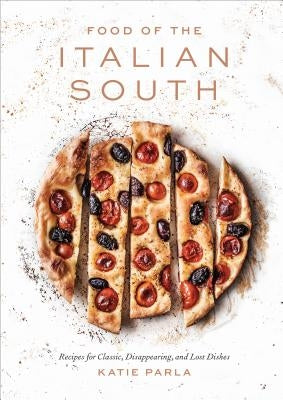 Food of the Italian South: Recipes for Classic, Disappearing, and Lost Dishes: A Cookbook by Parla, Katie