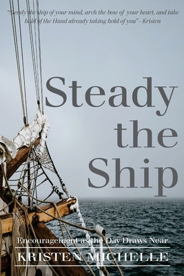 Steady the Ship: Encouragement as the Day Draws Near by Michelle, Kristen