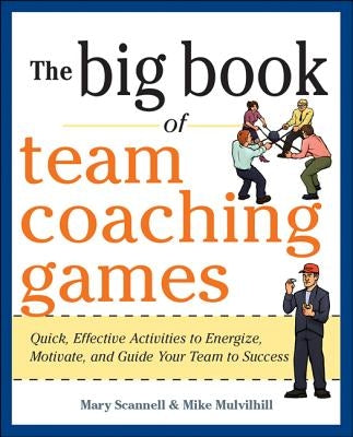 The Big Book of Team Coaching Games: Quick, Effective Activities to Energize, Motivate, and Guide Your Team to Success by Scannell, Mary