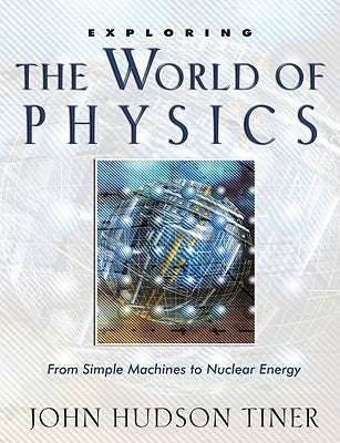 Exploring the World of Physics: From Simple Machines to Nuclear Energy by Tiner, John Hudson