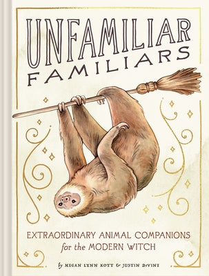 Unfamiliar Familiars: Extraordinary Animal Companions for the Modern Witch by Kott, Megan Lynn