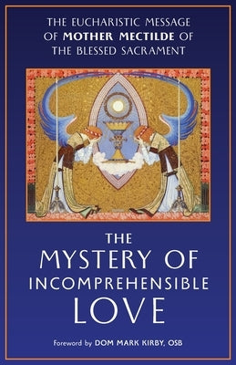 The Mystery of Incomprehensible Love: The Eucharistic Message of Mother Mectilde of the Blessed Sacrament by Mother Mectilde de Bar