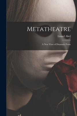 Metatheatre; a New View of Dramatic Form by Abel, Lionel