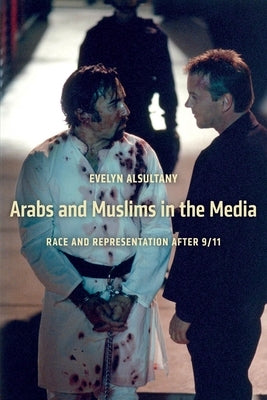 Arabs and Muslims in the Media: Race and Representation After 9/11 by Alsultany, Evelyn