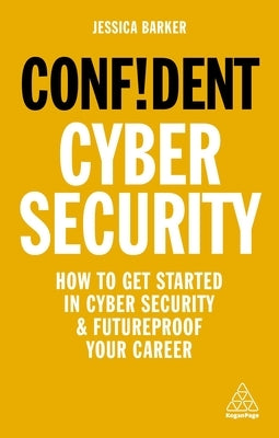 Confident Cyber Security: How to Get Started in Cyber Security and Futureproof Your Career by Barker, Jessica