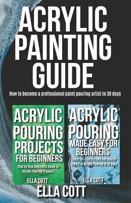 Acrylic Painting Guide: How to Become A Professional Acrylic Paint Pouring Artist in 30 Days by Cott, Ella