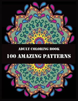 Adult Coloring Book 100 Amazing Patterns: Beautiful Mandalas for Stress Relief and Relaxation by Press, Shamonto