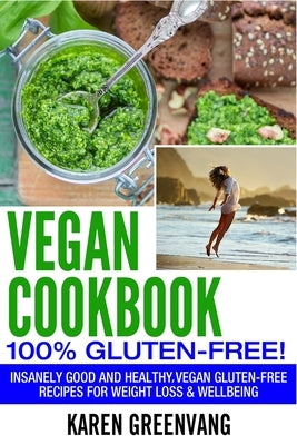 Vegan Cookbook - 100% Gluten Free: Insanely Good, Vegan Gluten Free Recipes for Weight Loss & Wellbeing by Greenvang, Karen