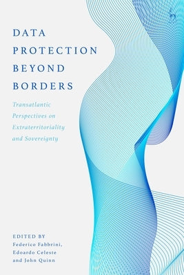 Data Protection Beyond Borders: Transatlantic Perspectives on Extraterritoriality and Sovereignty by Fabbrini, Federico