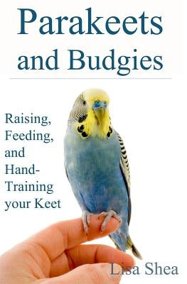 Parakeets And Budgies - Raising, Feeding, And Hand-Training Your Keet by Shea, Lisa